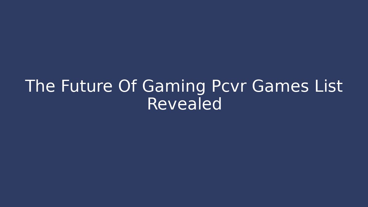 The Future Of Gaming Pcvr Games List Revealed