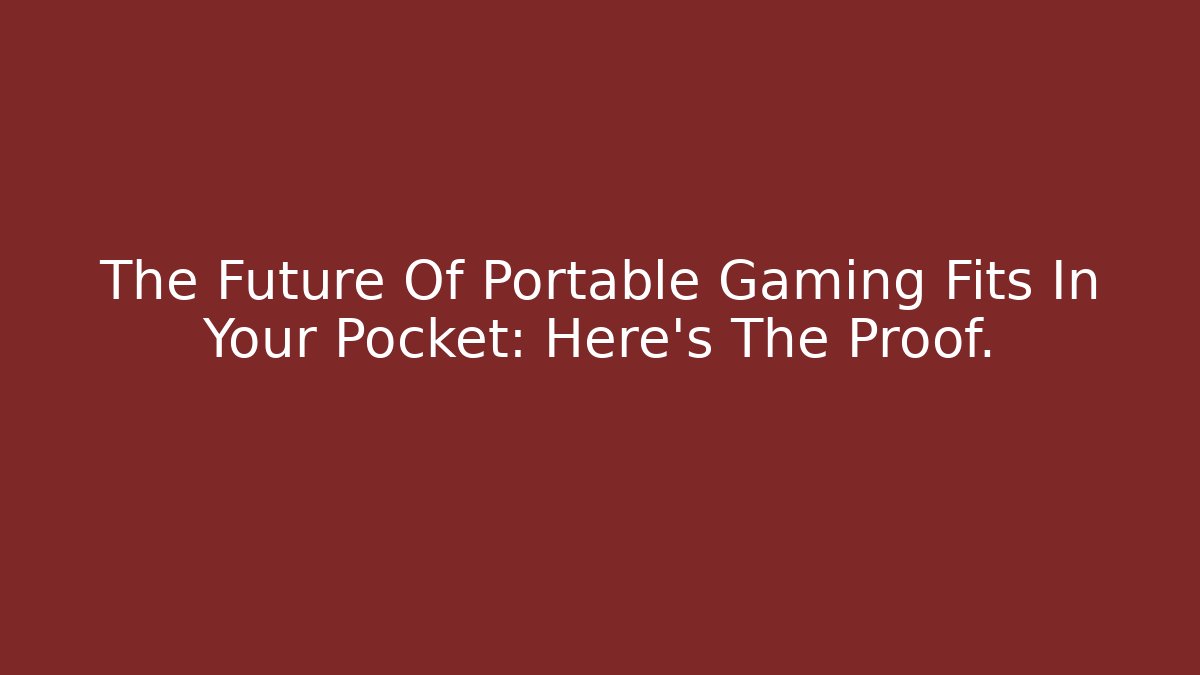 The Future Of Portable Gaming Fits In Your Pocket: Here's The Proof.