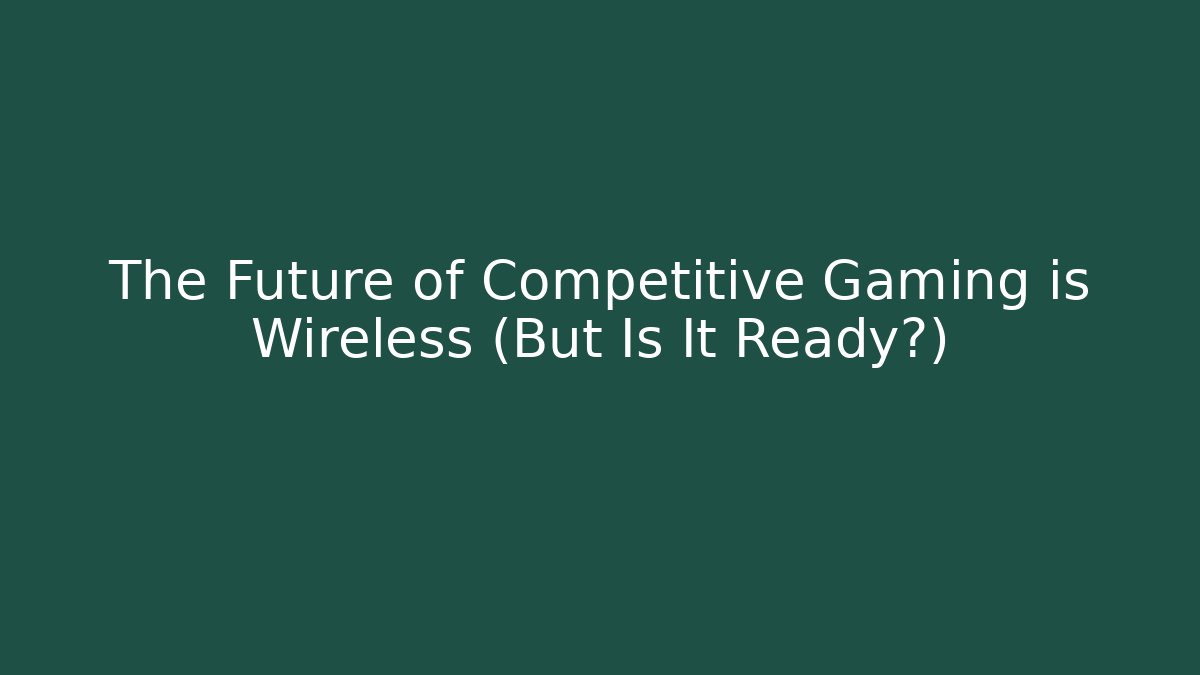 The Future of Competitive Gaming is Wireless (But Is It Ready?)