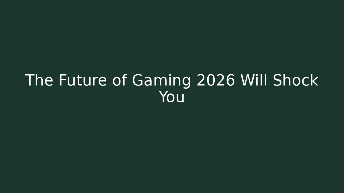The Future of Gaming 2026 Will Shock You