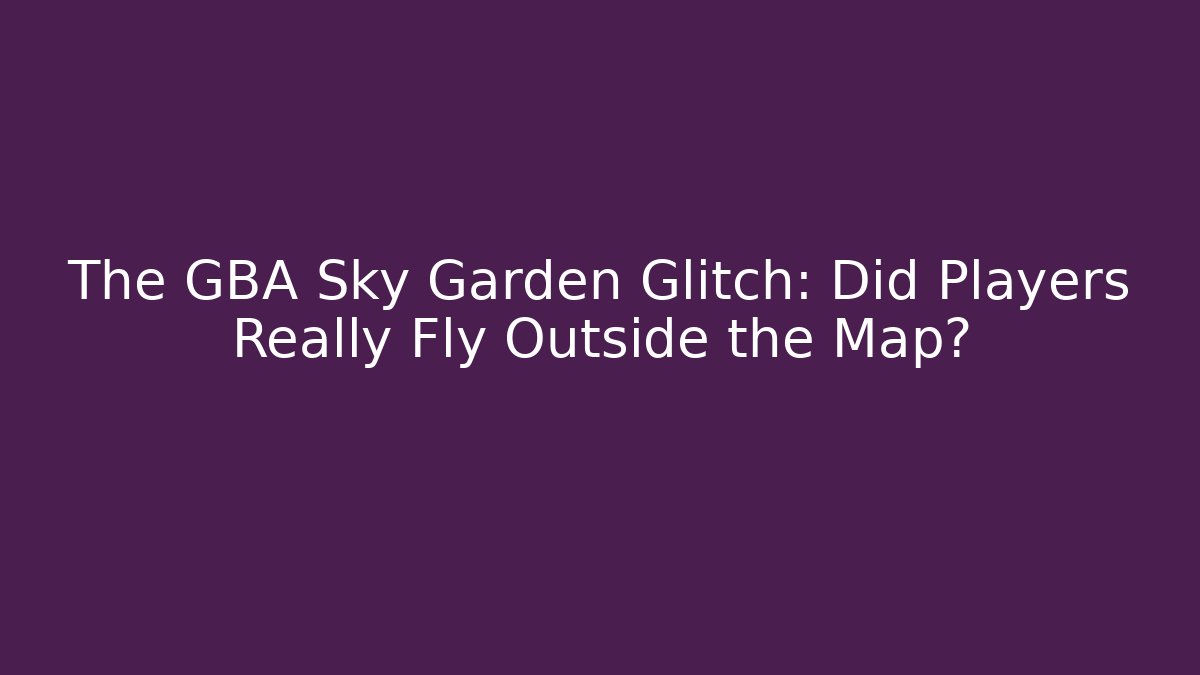 The GBA Sky Garden Glitch: Did Players Really Fly Outside the Map?
