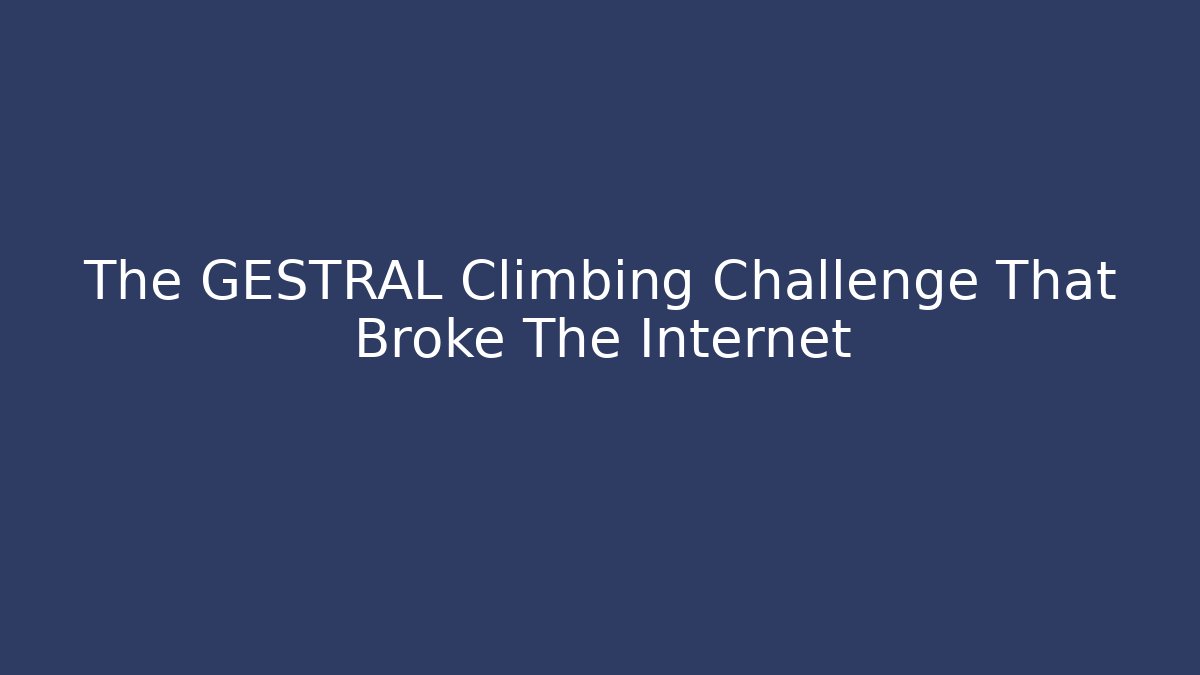 The GESTRAL Climbing Challenge That Broke The Internet