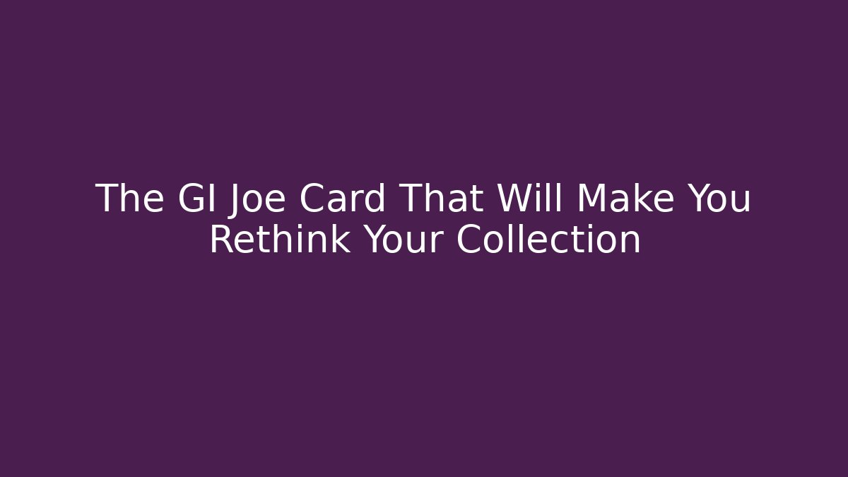 The GI Joe Card That Will Make You Rethink Your Collection