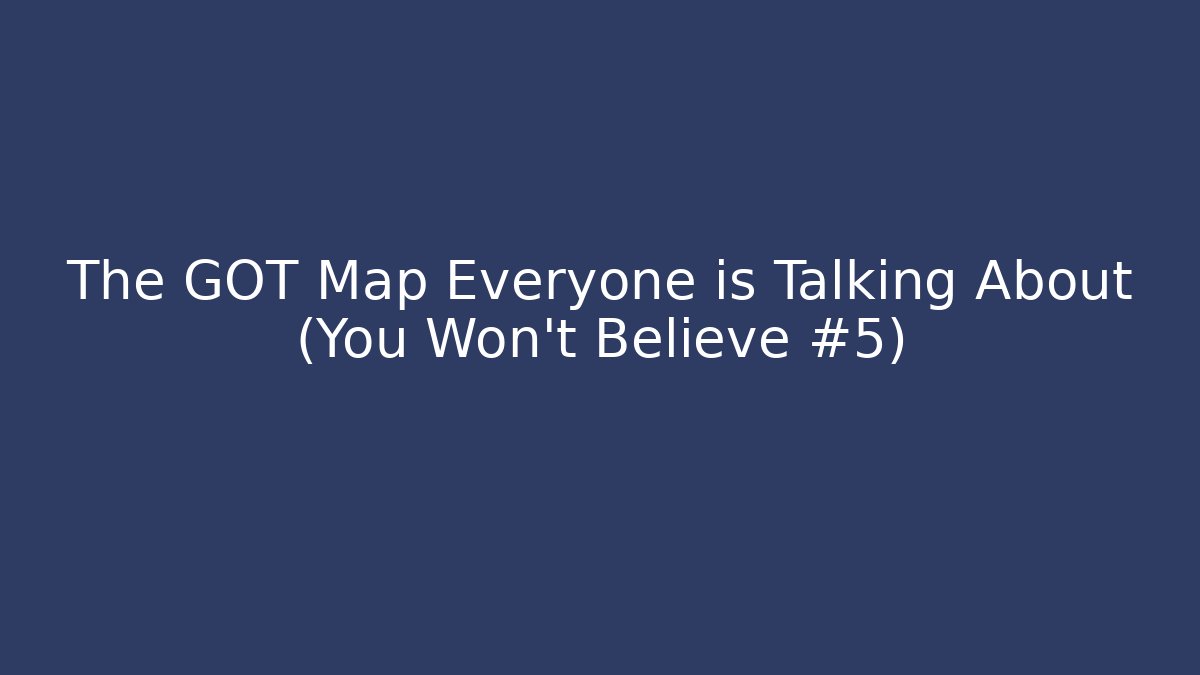 The GOT Map Everyone is Talking About (You Won't Believe #5)