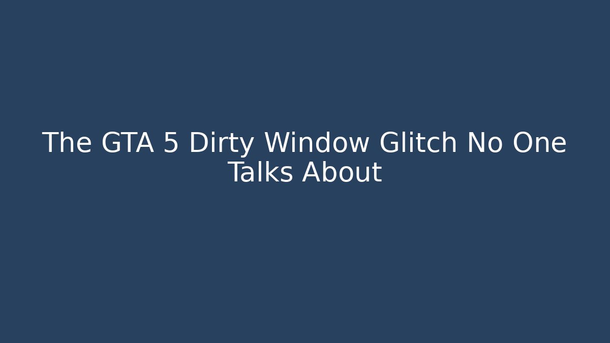 The GTA 5 Dirty Window Glitch No One Talks About