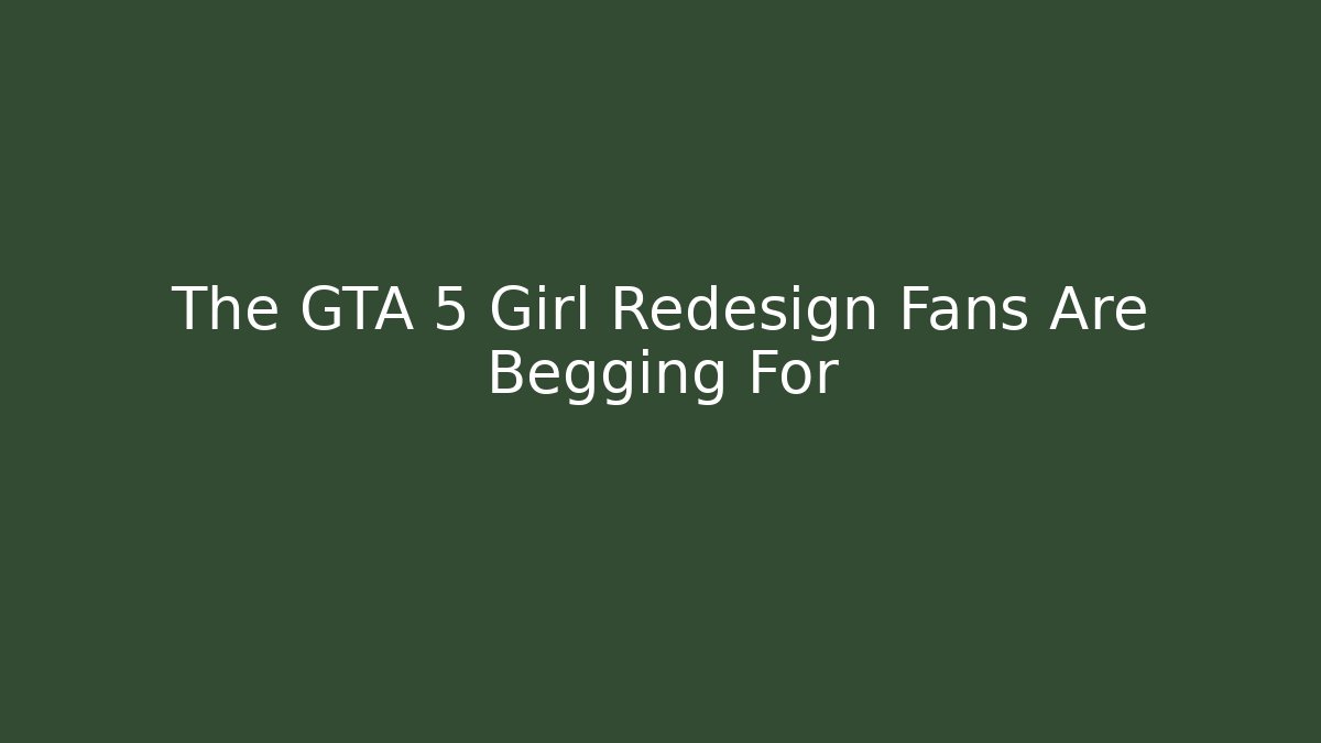 The GTA 5 Girl Redesign Fans Are Begging For