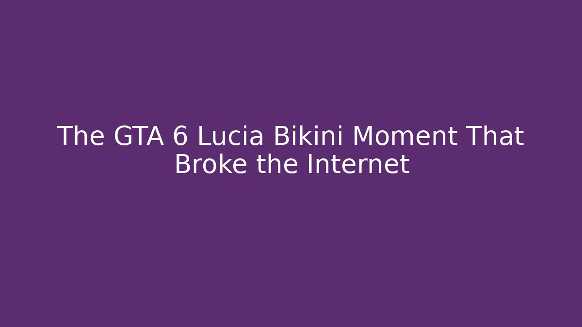 The GTA 6 Lucia Bikini Moment That Broke the Internet