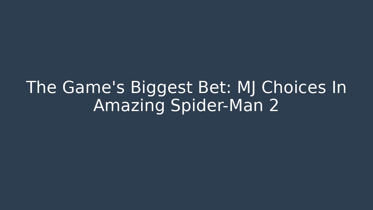 The Game's Biggest Bet: MJ Choices In Amazing Spider-Man 2