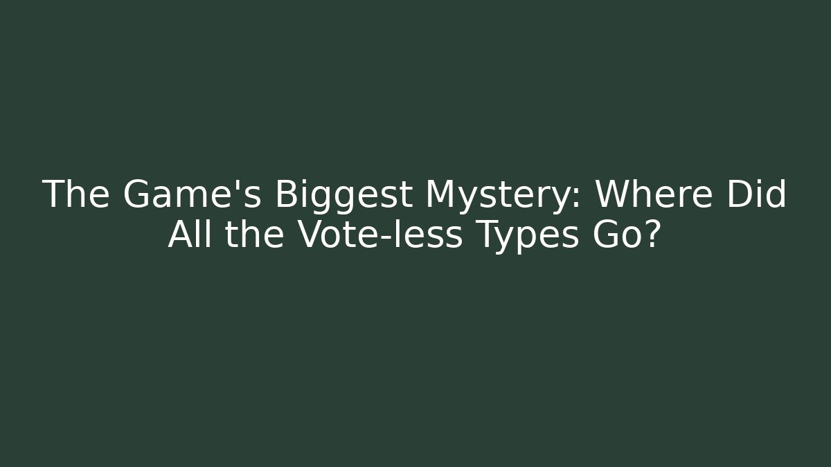 The Game's Biggest Mystery: Where Did All the Vote-less Types Go?
