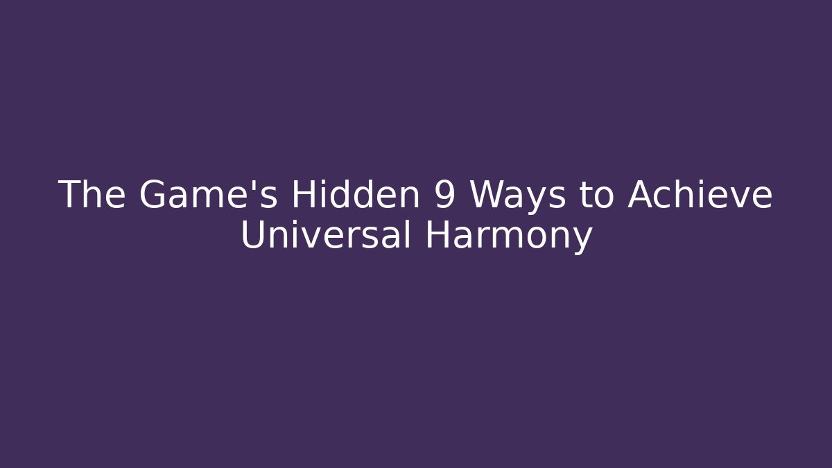 The Game's Hidden 9 Ways to Achieve Universal Harmony