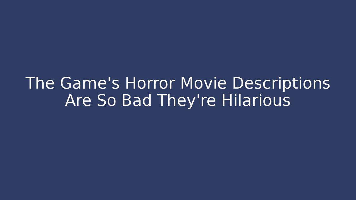 The Game's Horror Movie Descriptions Are So Bad They're Hilarious
