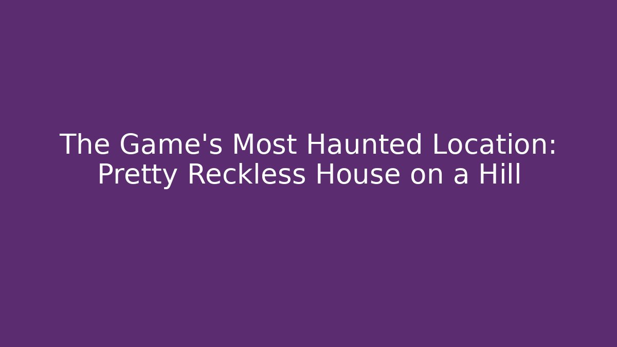 The Game's Most Haunted Location: Pretty Reckless House on a Hill