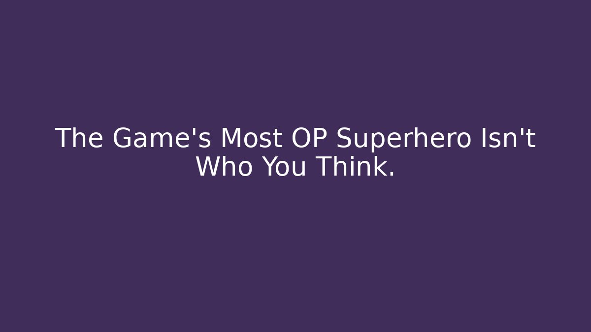 The Game's Most OP Superhero Isn't Who You Think.