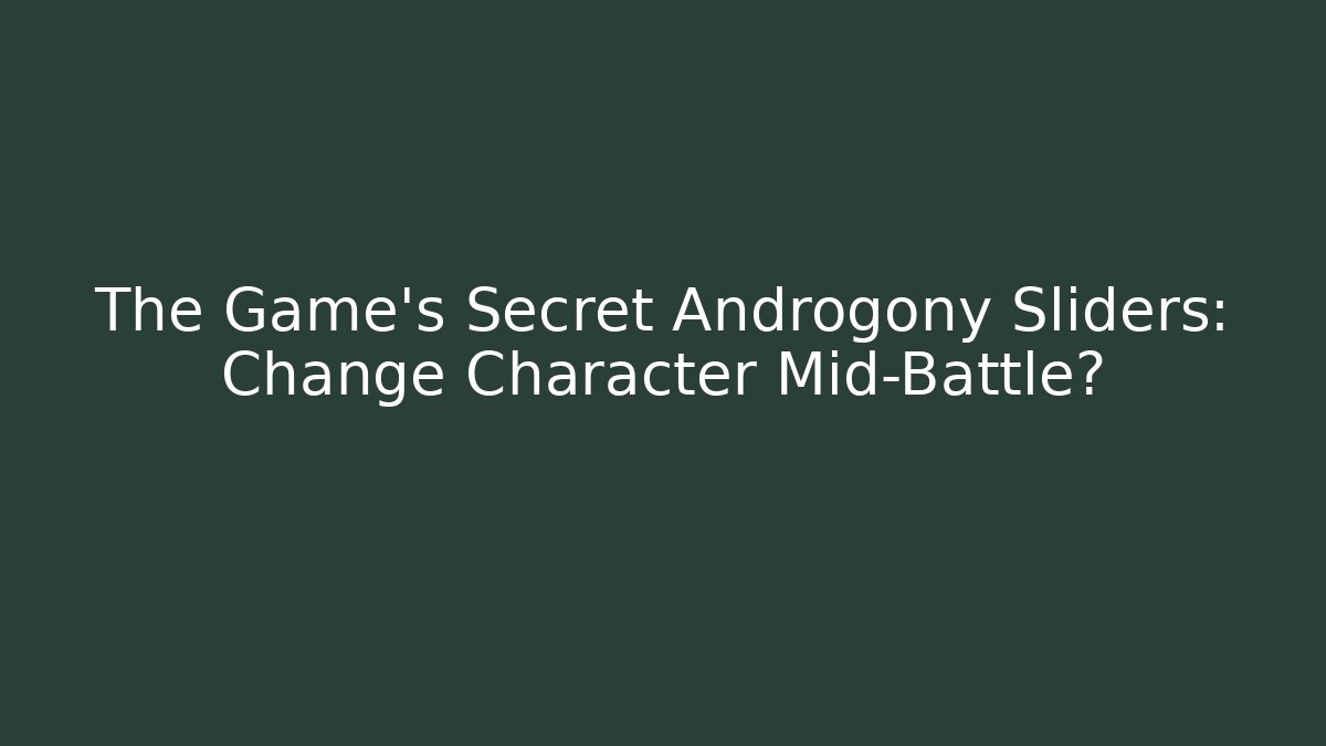 The Game's Secret Androgony Sliders: Change Character Mid-Battle?