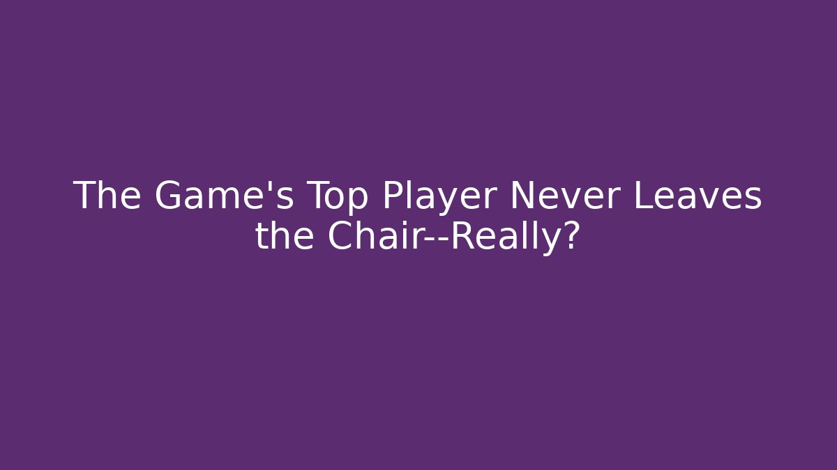 The Game's Top Player Never Leaves the Chair—Really? - Create More Assets