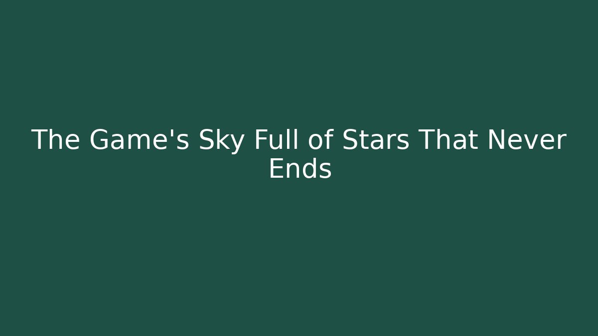 The Game’s Sky Full of Stars That Never Ends