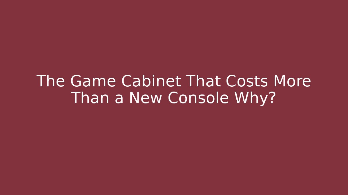 The Game Cabinet That Costs More Than a New Console Why?