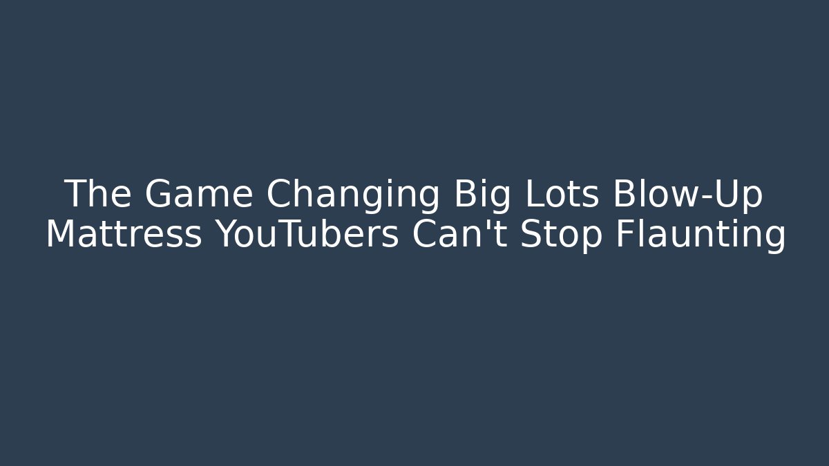 The Game Changing Big Lots Blow-Up Mattress YouTubers Can't Stop Flaunting