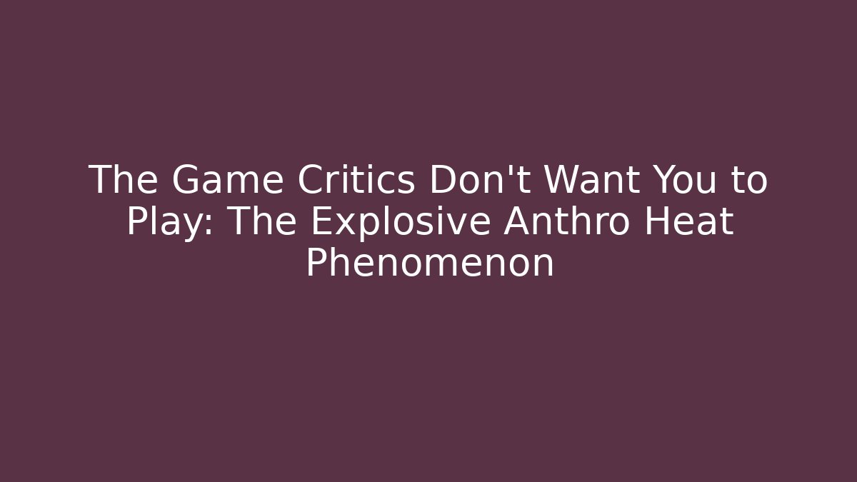 The Game Critics Don't Want You to Play: The Explosive Anthro Heat Phenomenon