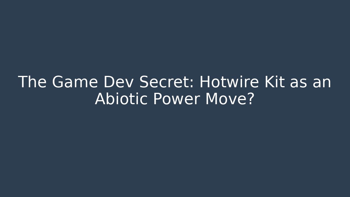 The Game Dev Secret: Hotwire Kit as an Abiotic Power Move?