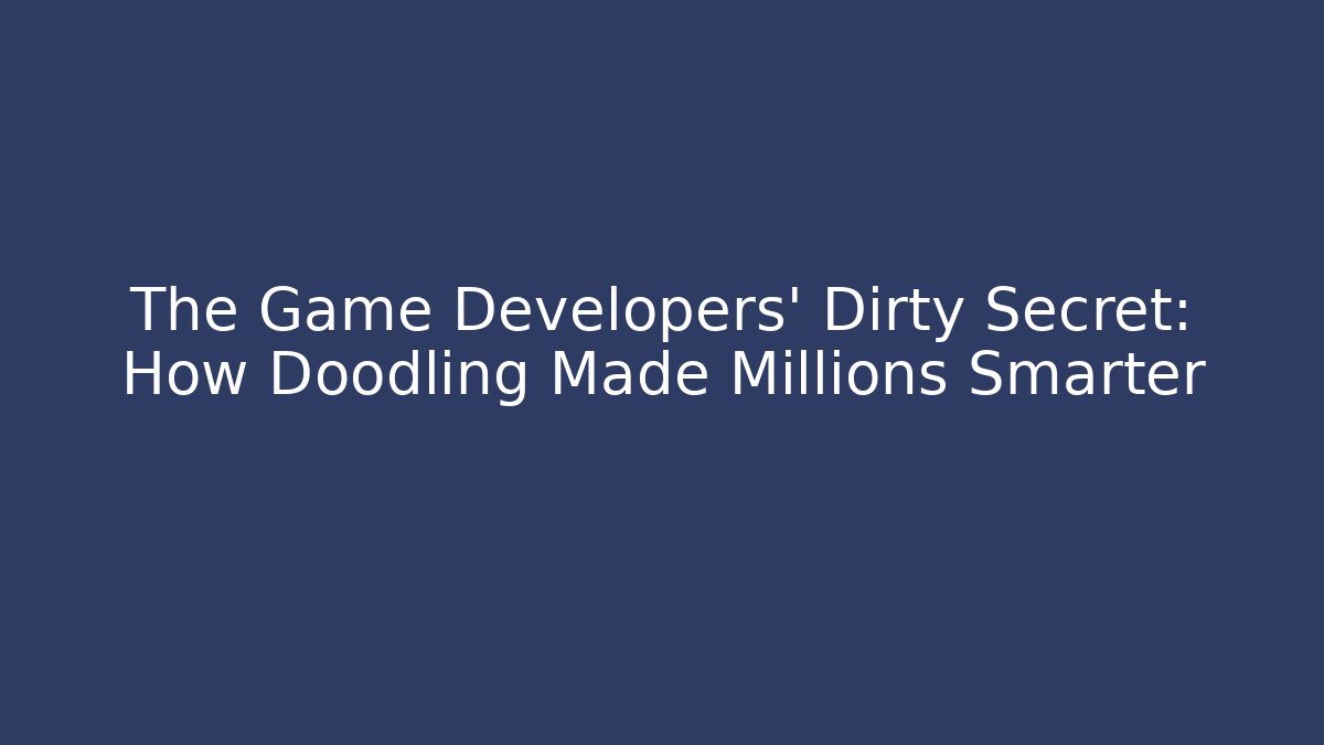 The Game Developers' Dirty Secret: How Doodling Made Millions Smarter