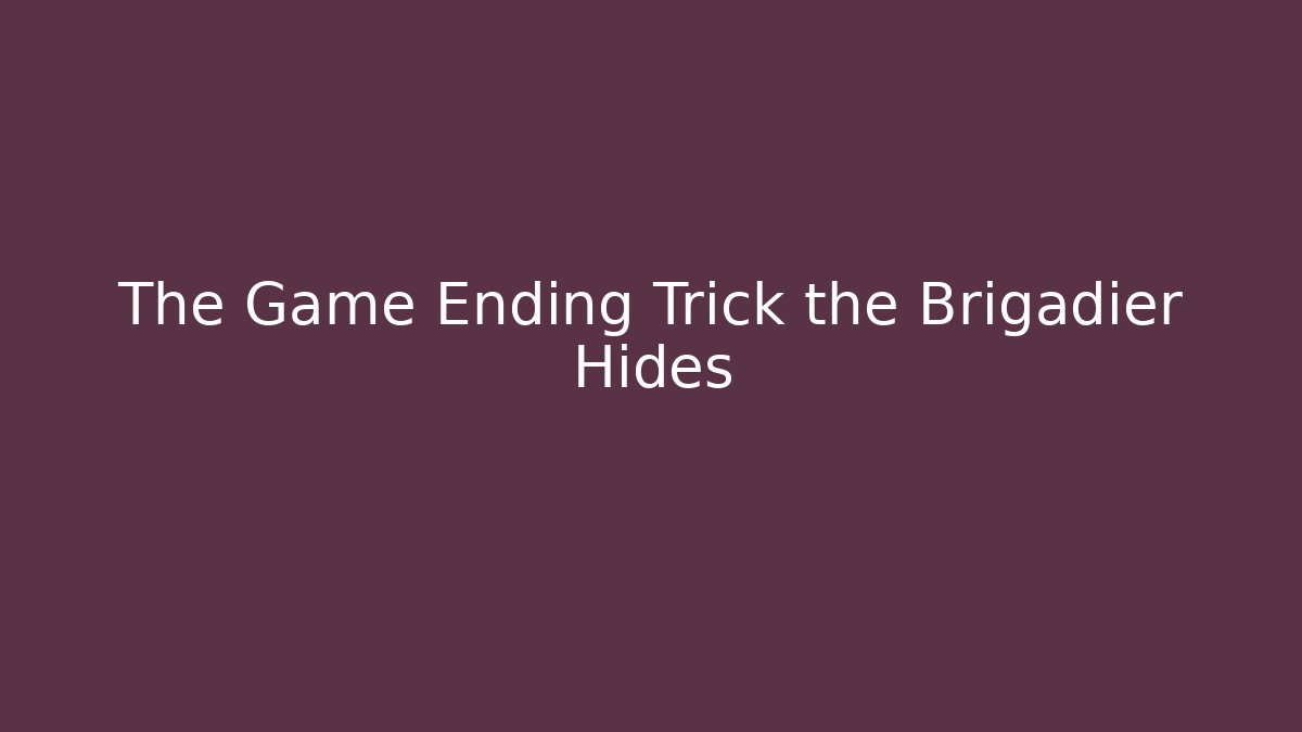 The Game Ending Trick the Brigadier Hides