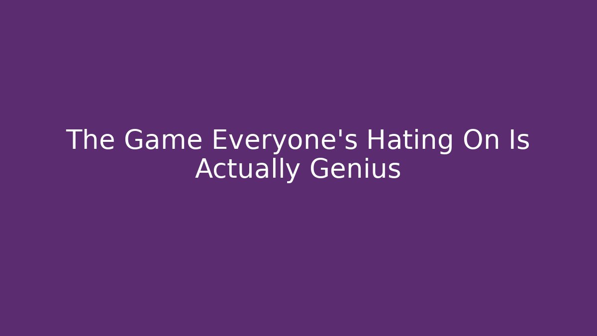 The Game Everyone's Hating On Is Actually Genius
