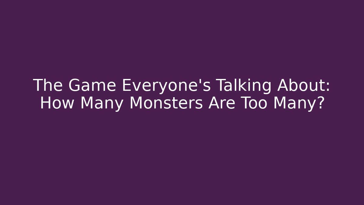 The Game Everyone's Talking About: How Many Monsters Are Too Many?