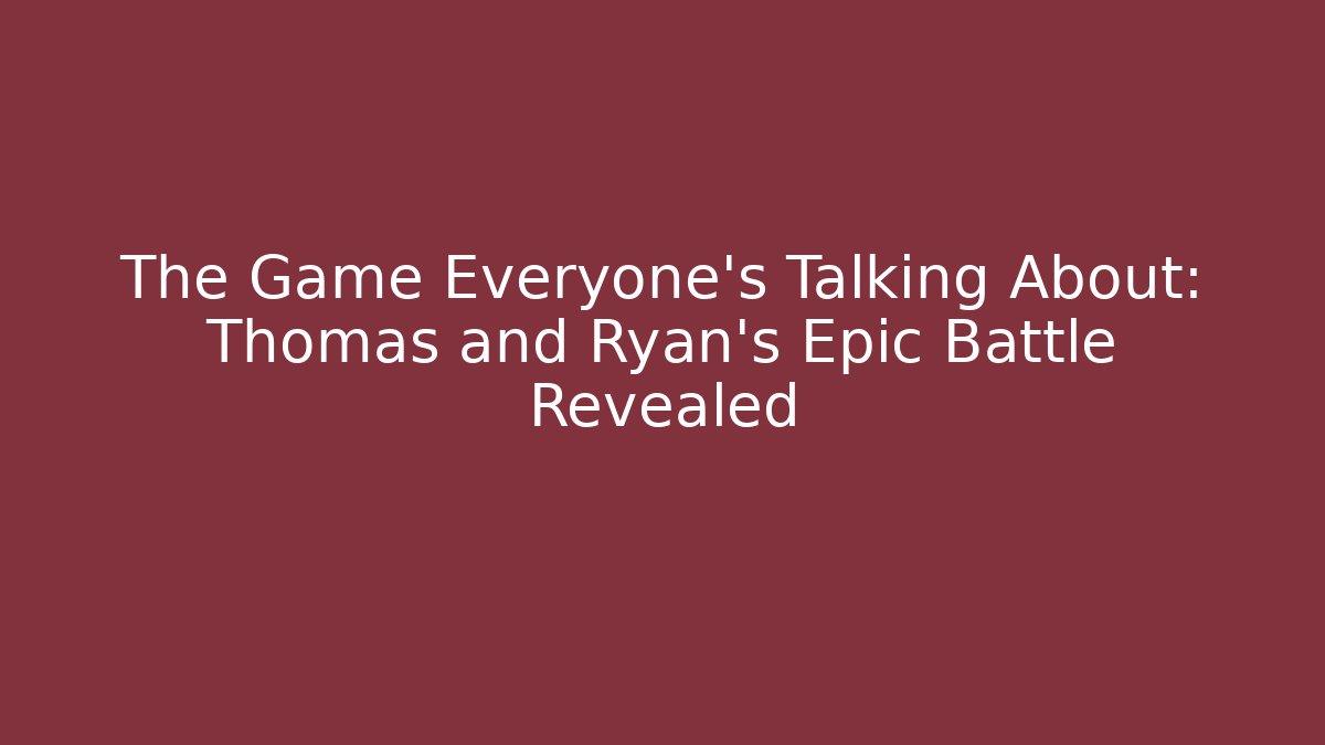 The Game Everyone's Talking About: Thomas and Ryan's Epic Battle Revealed