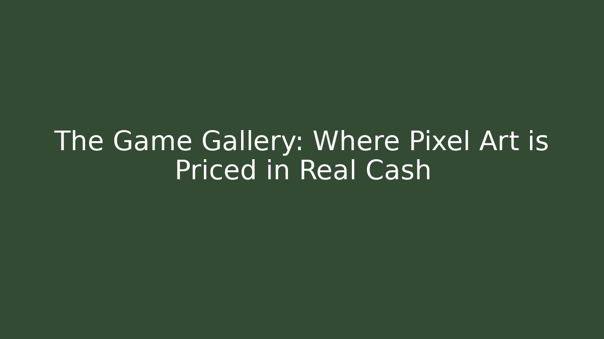The Game Gallery: Where Pixel Art is Priced in Real Cash