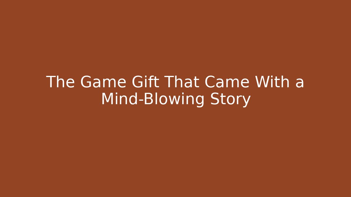 The Game Gift That Came With a Mind-Blowing Story