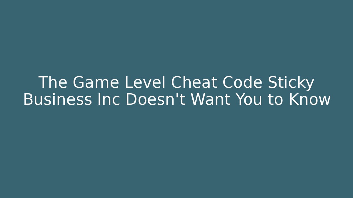 The Game Level Cheat Code Sticky Business Inc Doesn't Want You to Know