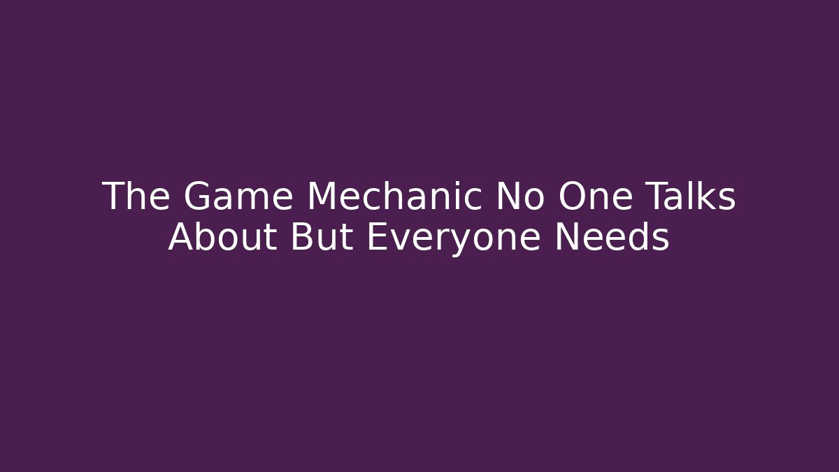 The Game Mechanic No One Talks About But Everyone Needs
