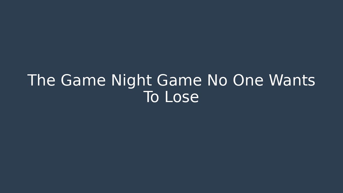 The Game Night Game No One Wants To Lose
