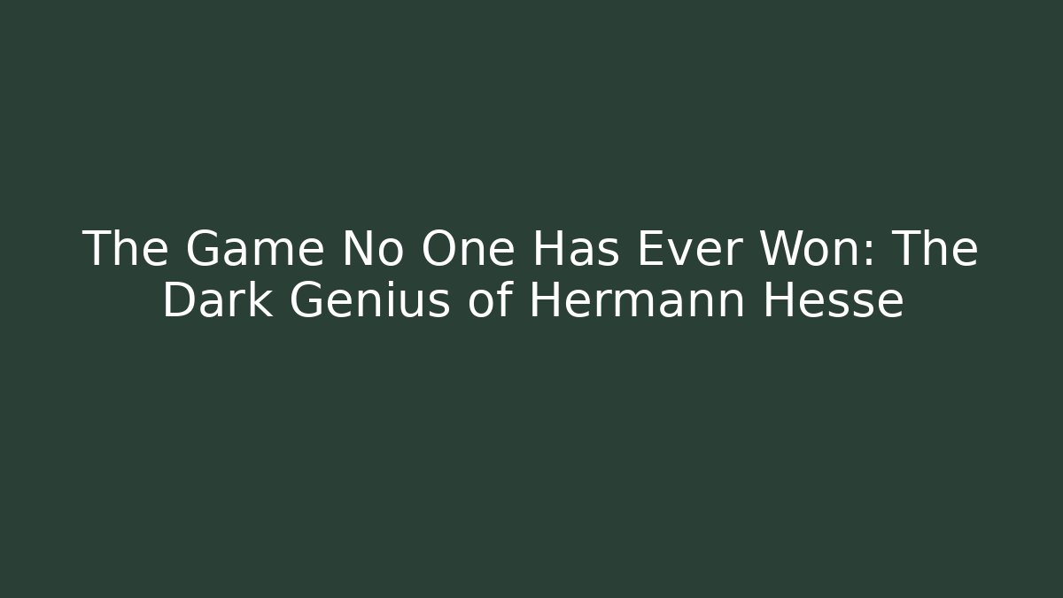 The Game No One Has Ever Won: The Dark Genius of Hermann Hesse