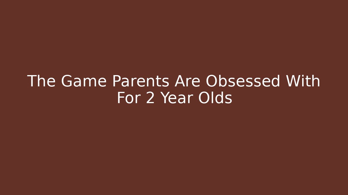 The Game Parents Are Obsessed With For 2 Year Olds - Create More Assets