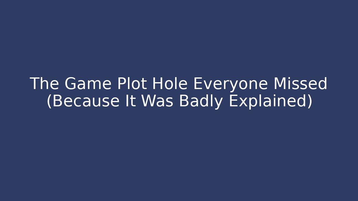 The Game Plot Hole Everyone Missed (Because It Was Badly Explained) - Create More Assets