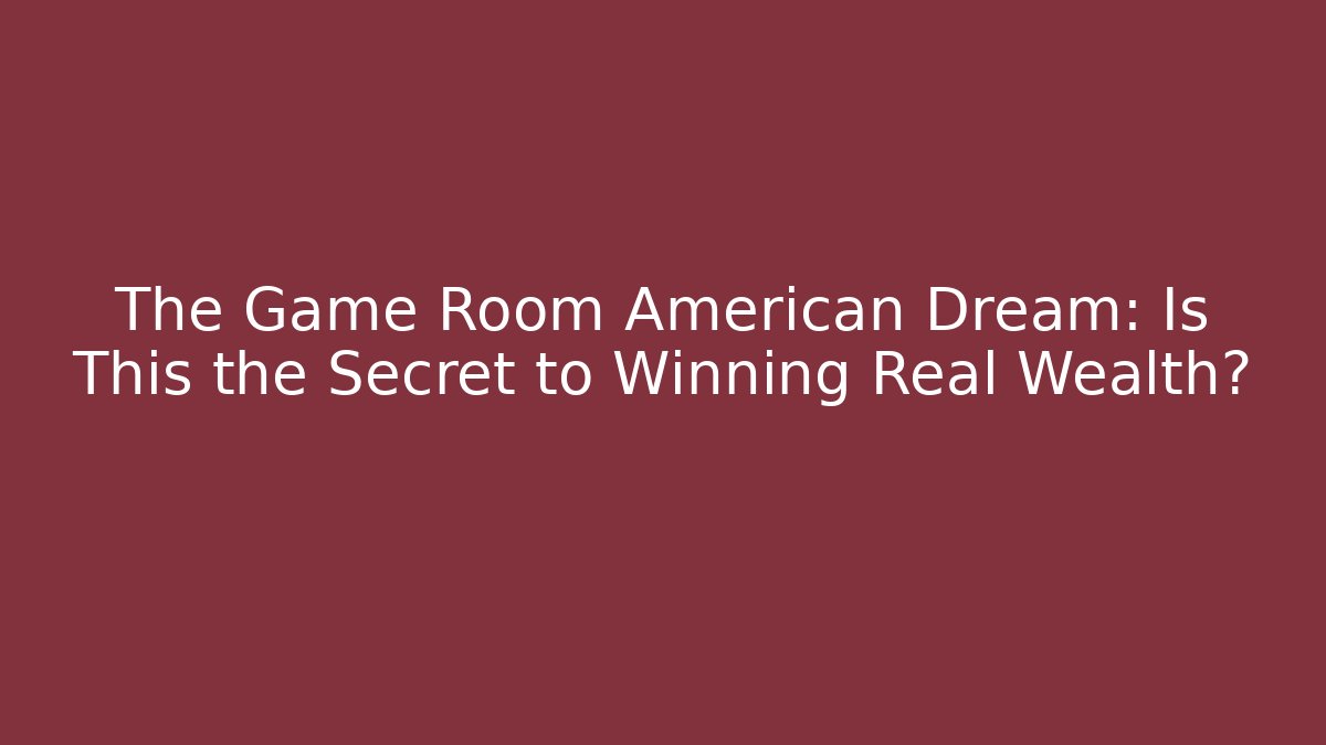 The Game Room American Dream: Is This the Secret to Winning Real Wealth?