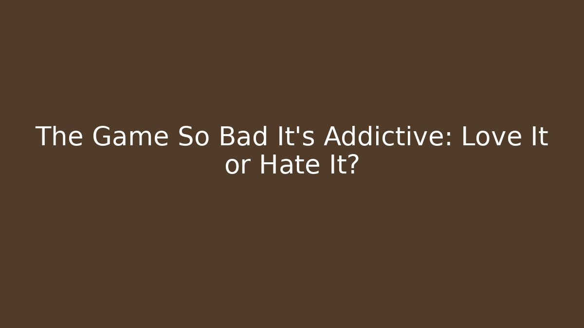 The Game So Bad It's Addictive: Love It or Hate It?