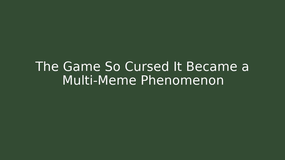 The Game So Cursed It Became a Multi-Meme Phenomenon - Create More Assets