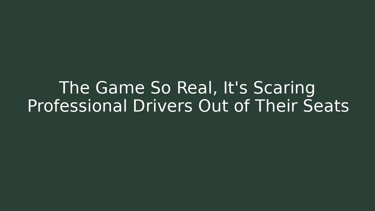 The Game So Real, It’s Scaring Professional Drivers Out of Their Seats