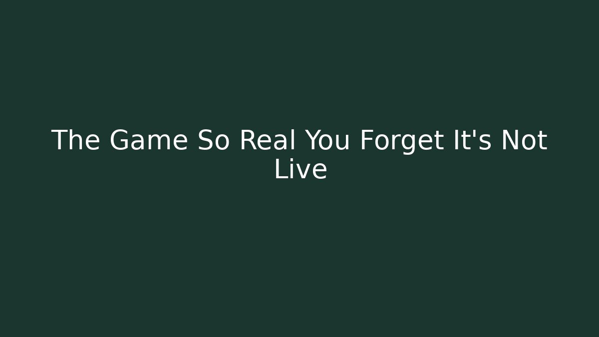 The Game So Real You Forget It's Not Live - Create More Assets