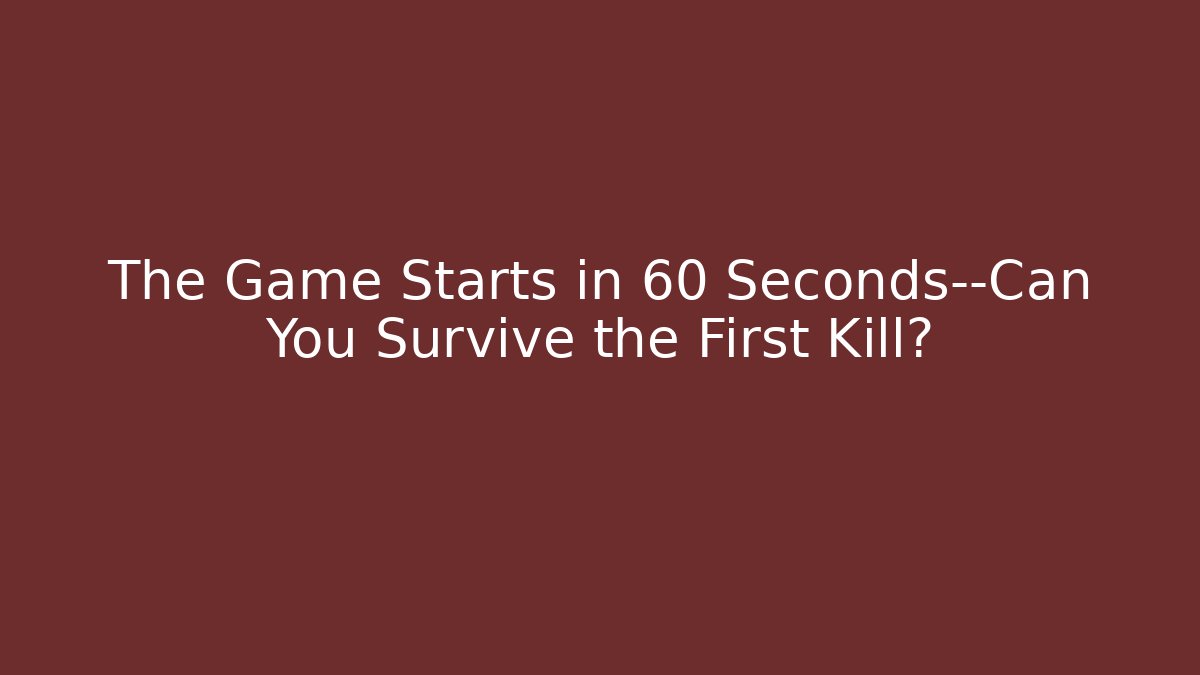The Game Starts in 60 Seconds—Can You Survive the First Kill?