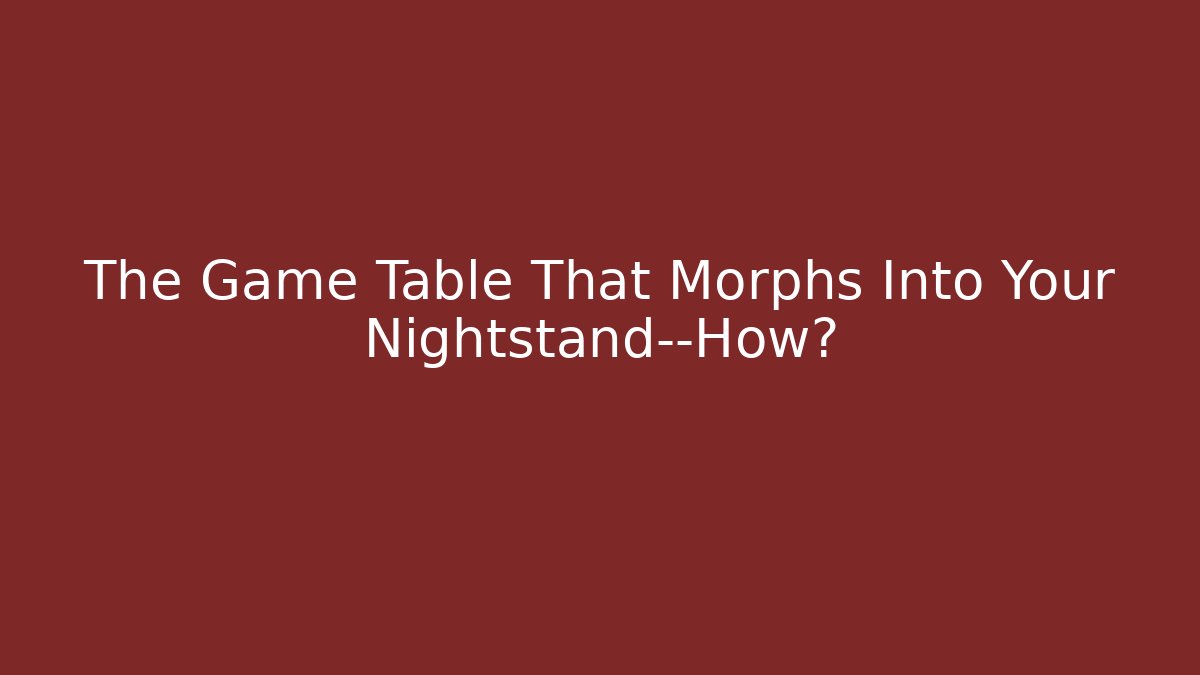The Game Table That Morphs Into Your Nightstand—How? - Create More Assets