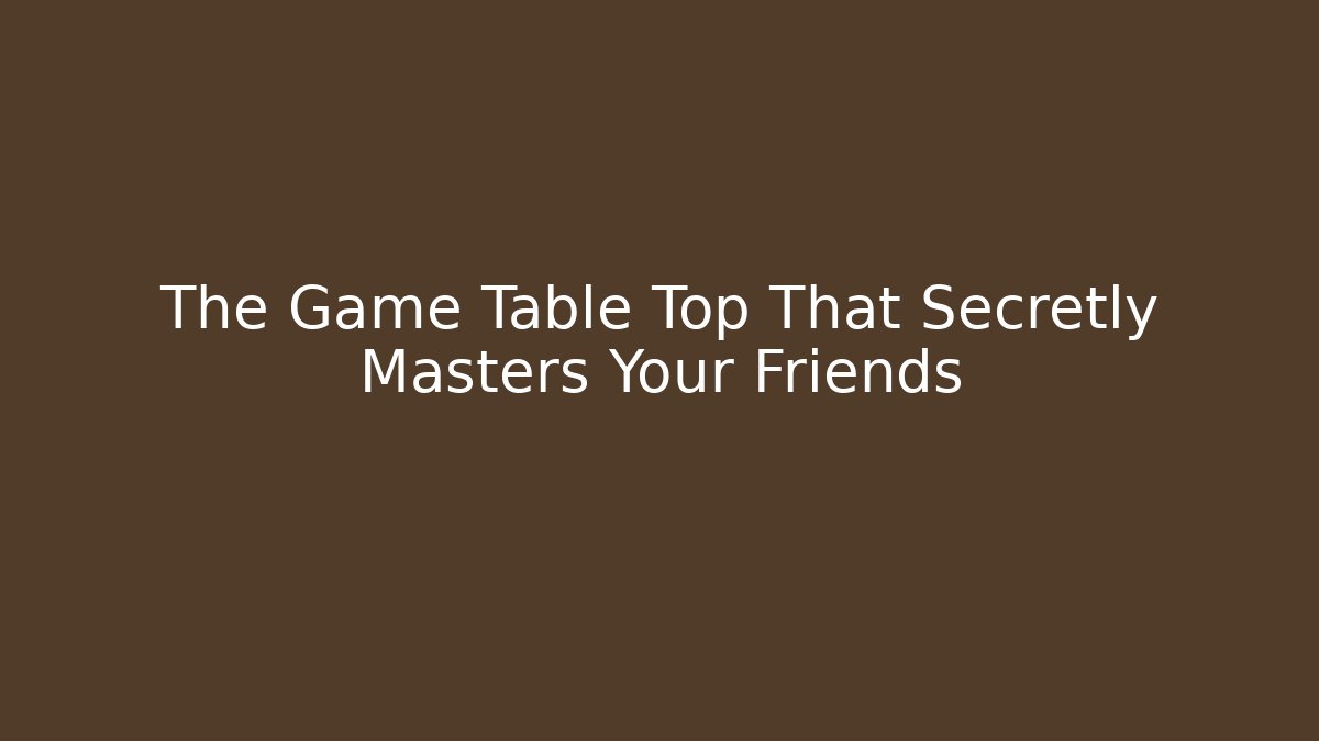 The Game Table Top That Secretly Masters Your Friends