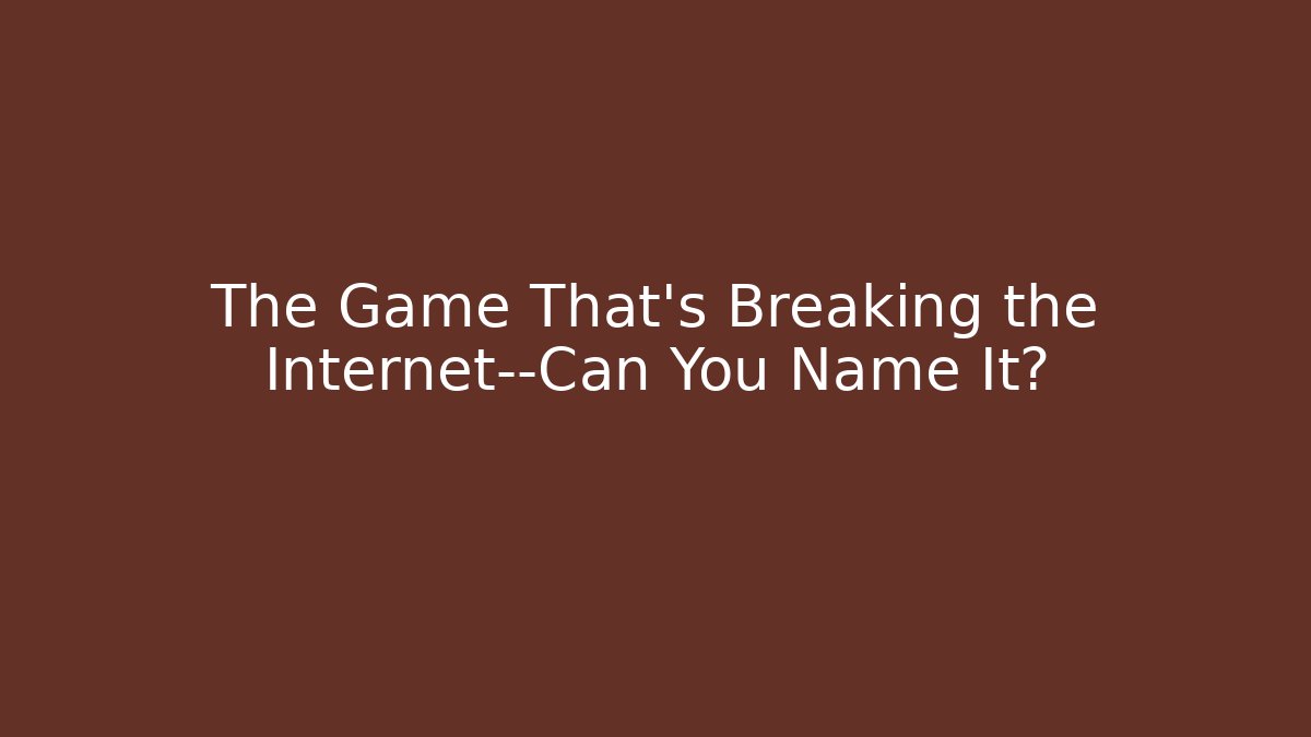 The Game That's Breaking the Internet—Can You Name It?
