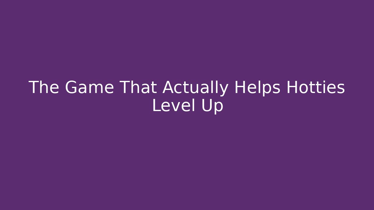 The Game That Actually Helps Hotties Level Up