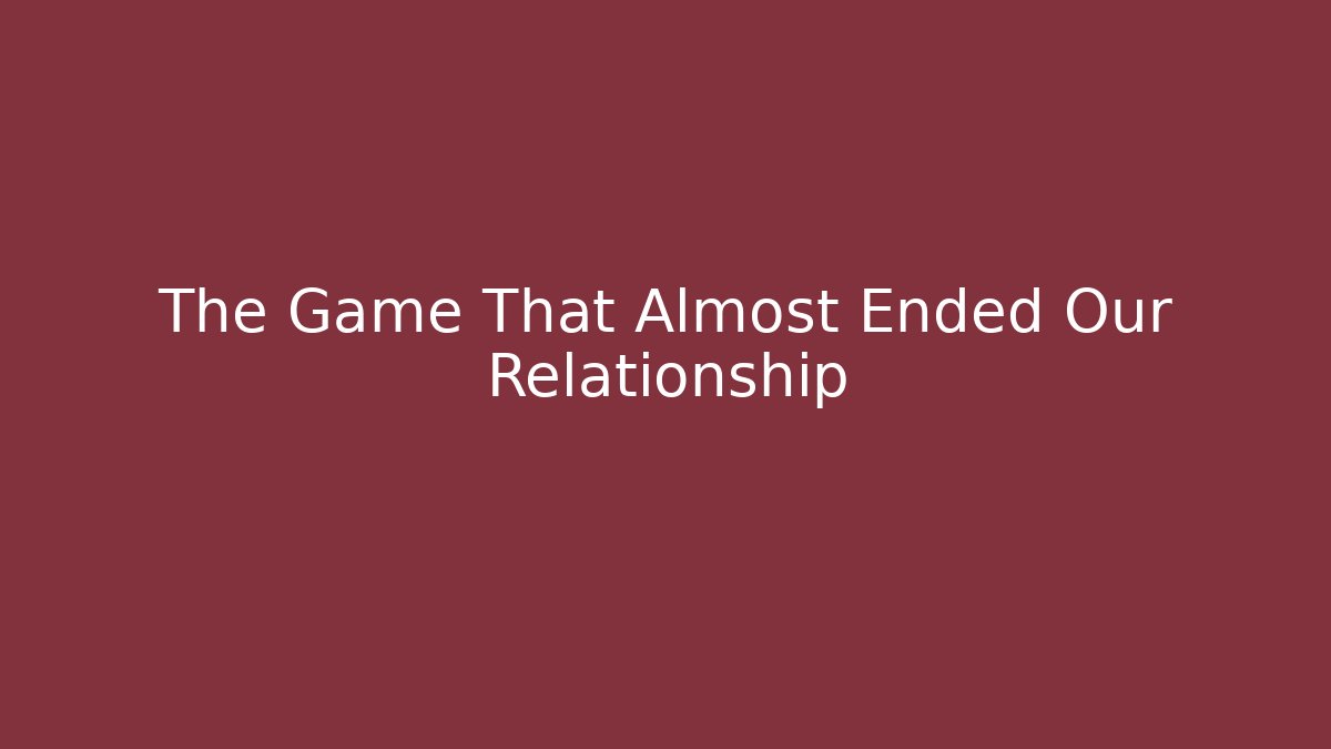 The Game That Almost Ended Our Relationship - Create More Assets