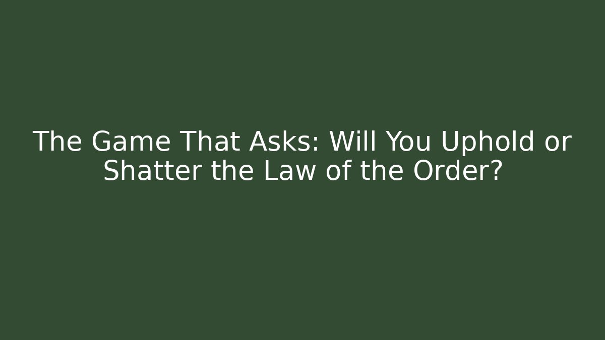 The Game That Asks: Will You Uphold or Shatter the Law of the Order?