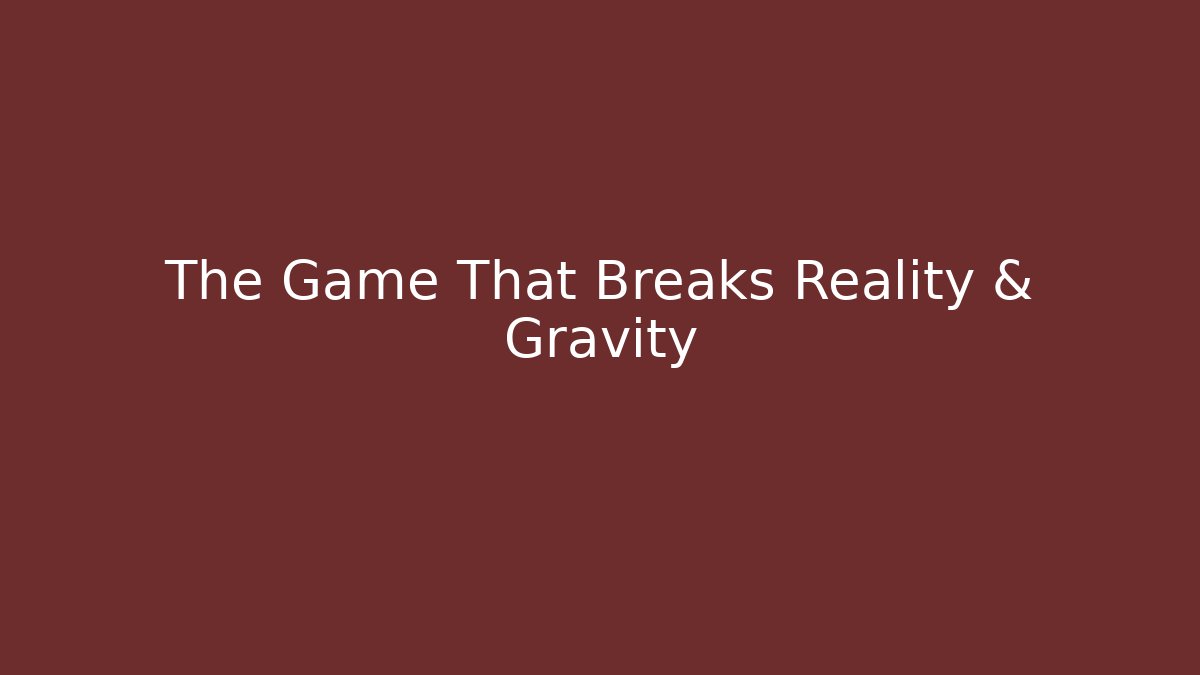 The Game That Breaks Reality & Gravity